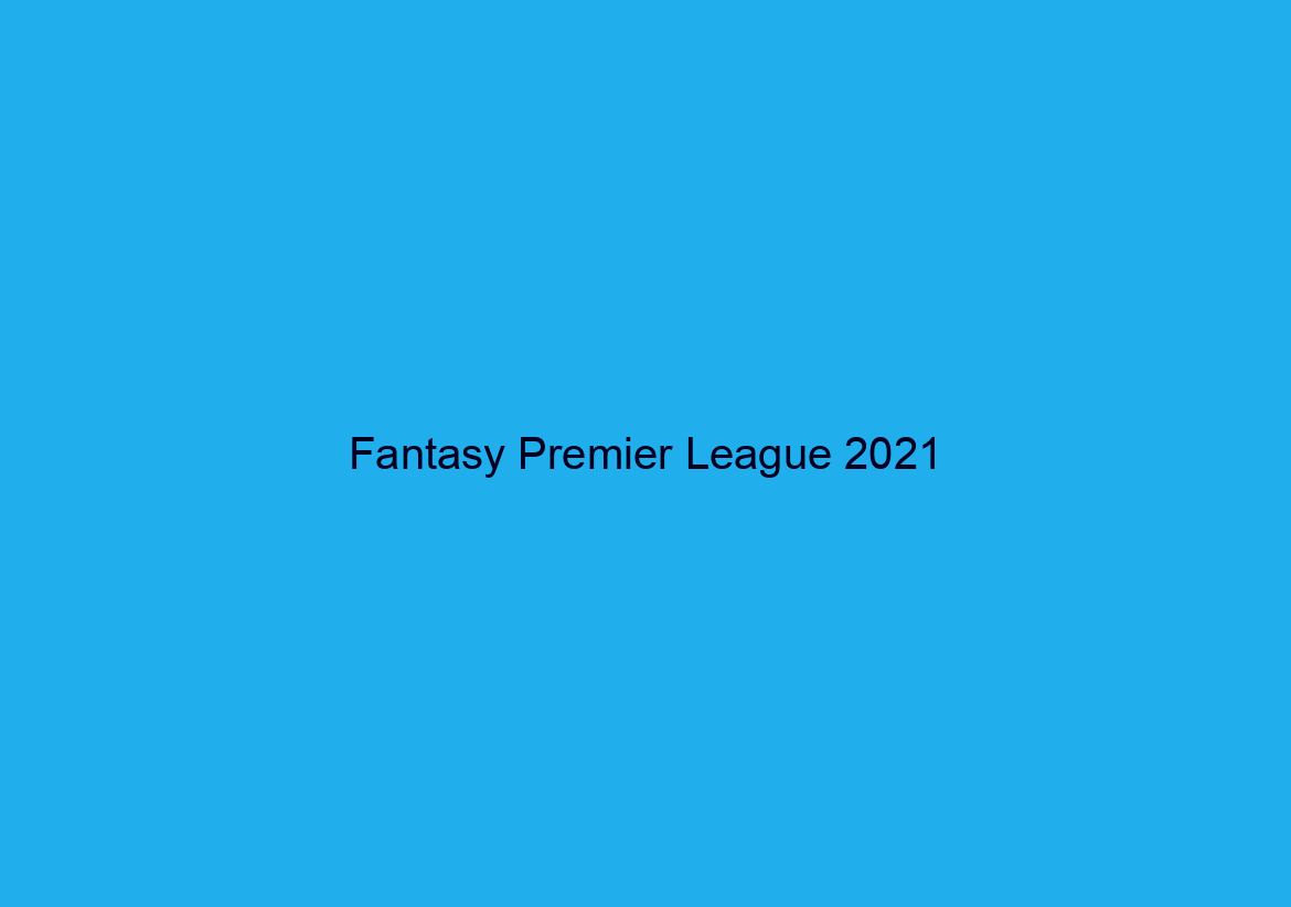 Fantasy Premier League 2021/21: All You Need To Know Prior To Starting FPL 2021/21
